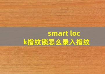 smart lock指纹锁怎么录入指纹